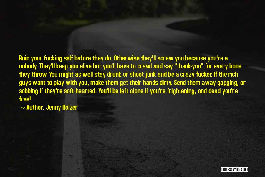 Jenny Holzer Quotes: Ruin Your Fucking Self Before They Do. Otherwise They'll Screw You Because You're A Nobody. They'll Keep You Alive But