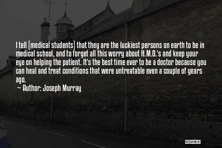 Joseph Murray Quotes: I Tell [medical Students] That They Are The Luckiest Persons On Earth To Be In Medical School, And To Forget