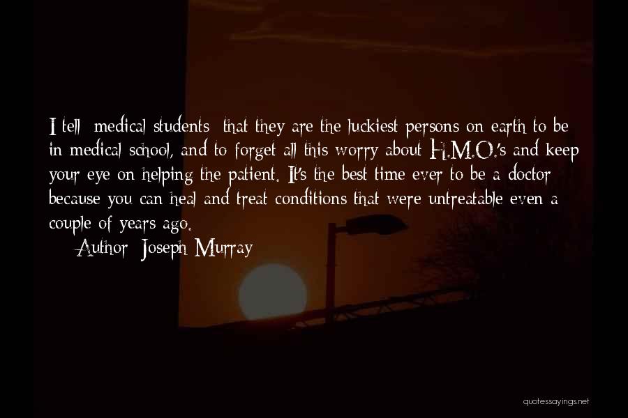 Joseph Murray Quotes: I Tell [medical Students] That They Are The Luckiest Persons On Earth To Be In Medical School, And To Forget
