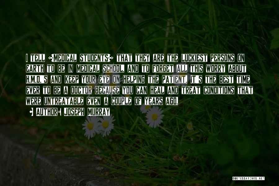Joseph Murray Quotes: I Tell [medical Students] That They Are The Luckiest Persons On Earth To Be In Medical School, And To Forget