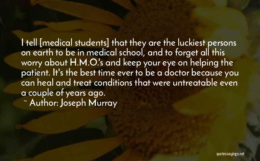 Joseph Murray Quotes: I Tell [medical Students] That They Are The Luckiest Persons On Earth To Be In Medical School, And To Forget