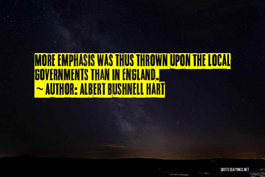 Albert Bushnell Hart Quotes: More Emphasis Was Thus Thrown Upon The Local Governments Than In England.