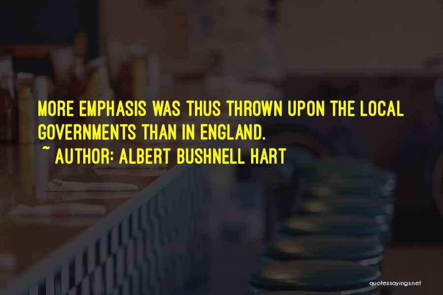 Albert Bushnell Hart Quotes: More Emphasis Was Thus Thrown Upon The Local Governments Than In England.