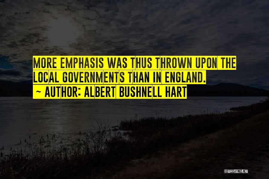 Albert Bushnell Hart Quotes: More Emphasis Was Thus Thrown Upon The Local Governments Than In England.