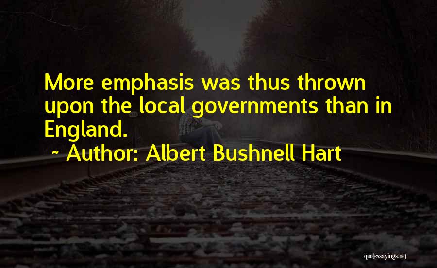 Albert Bushnell Hart Quotes: More Emphasis Was Thus Thrown Upon The Local Governments Than In England.