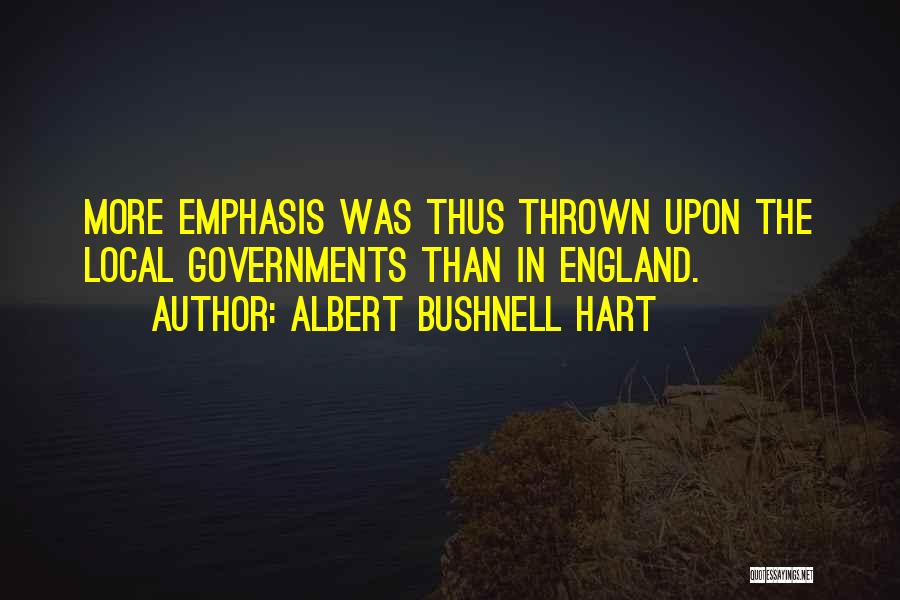 Albert Bushnell Hart Quotes: More Emphasis Was Thus Thrown Upon The Local Governments Than In England.