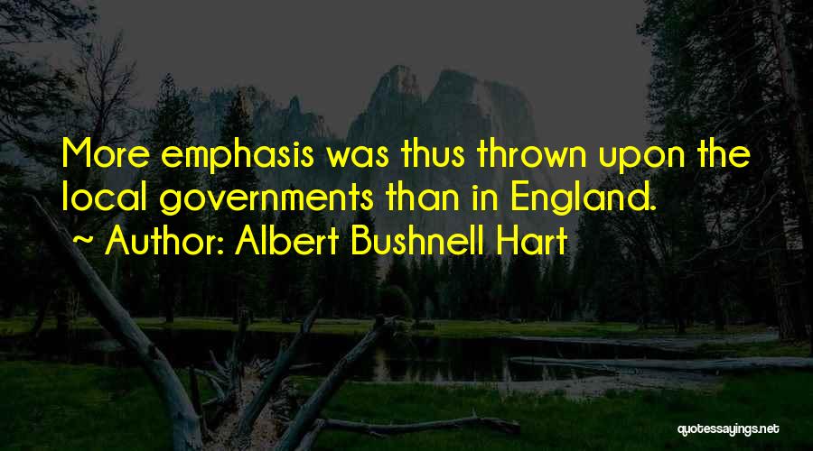 Albert Bushnell Hart Quotes: More Emphasis Was Thus Thrown Upon The Local Governments Than In England.