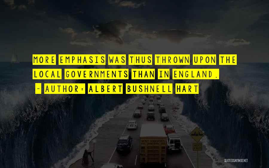 Albert Bushnell Hart Quotes: More Emphasis Was Thus Thrown Upon The Local Governments Than In England.