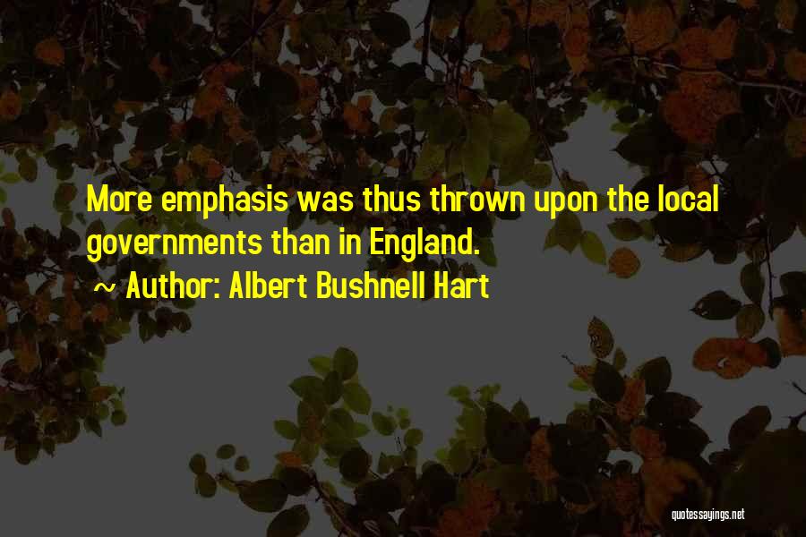 Albert Bushnell Hart Quotes: More Emphasis Was Thus Thrown Upon The Local Governments Than In England.