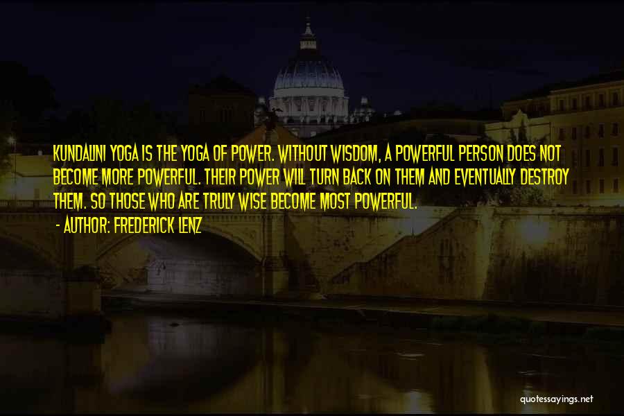 Frederick Lenz Quotes: Kundalini Yoga Is The Yoga Of Power. Without Wisdom, A Powerful Person Does Not Become More Powerful. Their Power Will