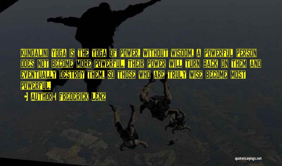 Frederick Lenz Quotes: Kundalini Yoga Is The Yoga Of Power. Without Wisdom, A Powerful Person Does Not Become More Powerful. Their Power Will