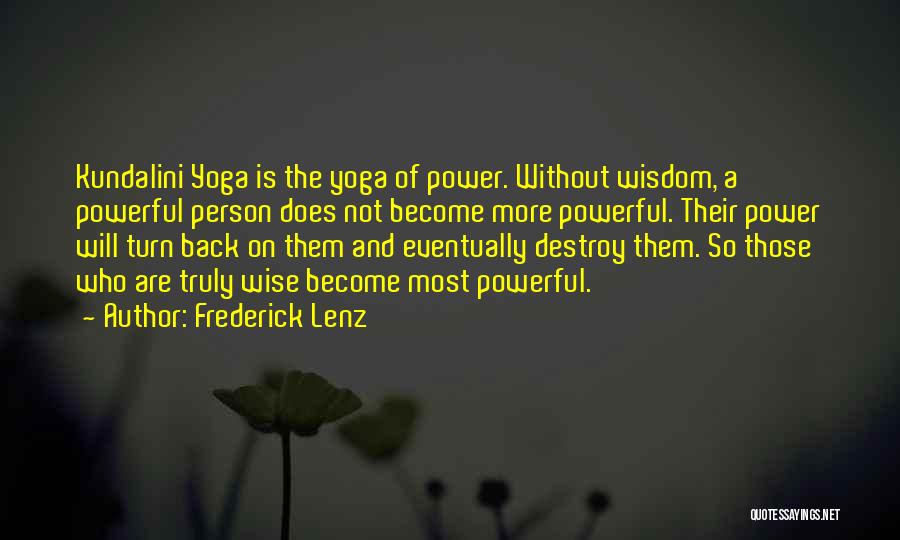 Frederick Lenz Quotes: Kundalini Yoga Is The Yoga Of Power. Without Wisdom, A Powerful Person Does Not Become More Powerful. Their Power Will