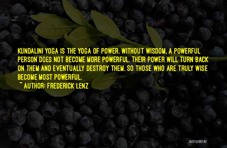 Frederick Lenz Quotes: Kundalini Yoga Is The Yoga Of Power. Without Wisdom, A Powerful Person Does Not Become More Powerful. Their Power Will