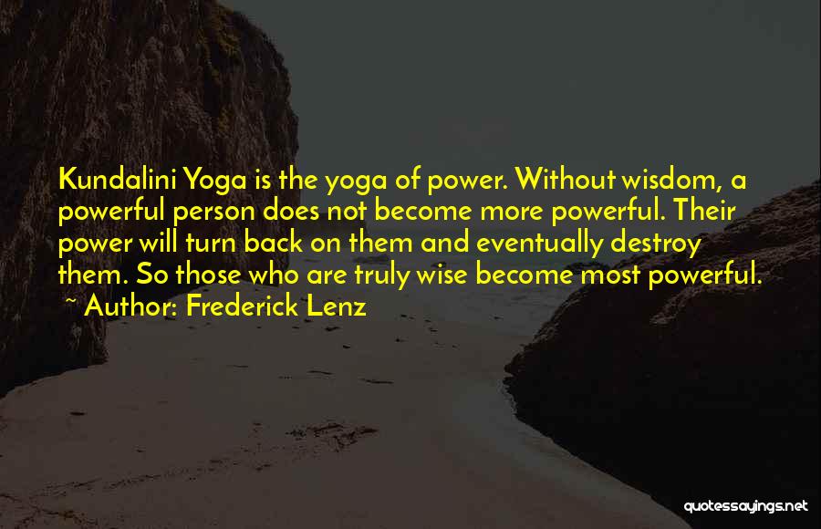 Frederick Lenz Quotes: Kundalini Yoga Is The Yoga Of Power. Without Wisdom, A Powerful Person Does Not Become More Powerful. Their Power Will