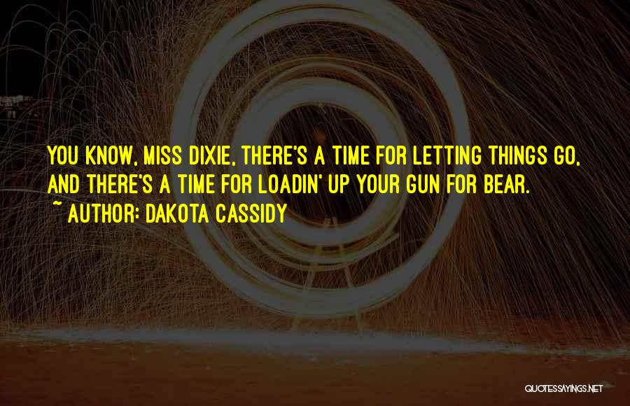Dakota Cassidy Quotes: You Know, Miss Dixie, There's A Time For Letting Things Go, And There's A Time For Loadin' Up Your Gun