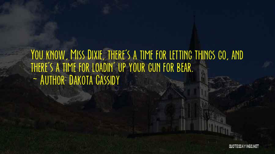 Dakota Cassidy Quotes: You Know, Miss Dixie, There's A Time For Letting Things Go, And There's A Time For Loadin' Up Your Gun
