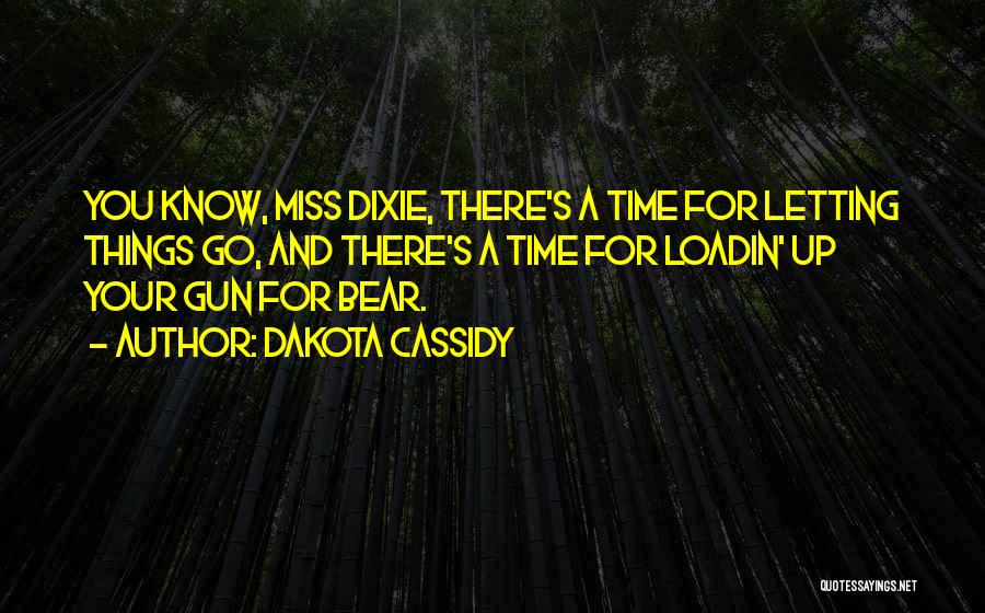 Dakota Cassidy Quotes: You Know, Miss Dixie, There's A Time For Letting Things Go, And There's A Time For Loadin' Up Your Gun