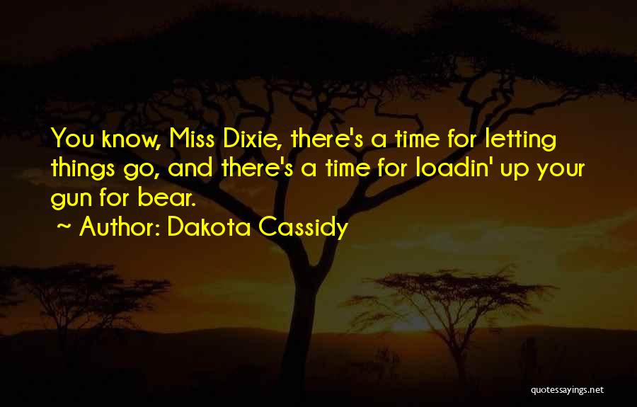 Dakota Cassidy Quotes: You Know, Miss Dixie, There's A Time For Letting Things Go, And There's A Time For Loadin' Up Your Gun