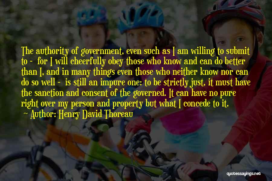 Henry David Thoreau Quotes: The Authority Of Government, Even Such As I Am Willing To Submit To - For I Will Cheerfully Obey Those