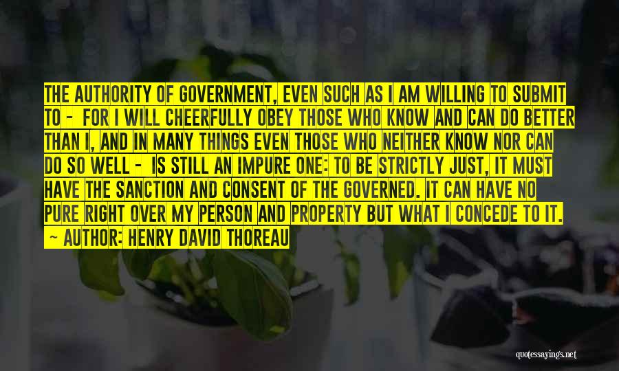 Henry David Thoreau Quotes: The Authority Of Government, Even Such As I Am Willing To Submit To - For I Will Cheerfully Obey Those