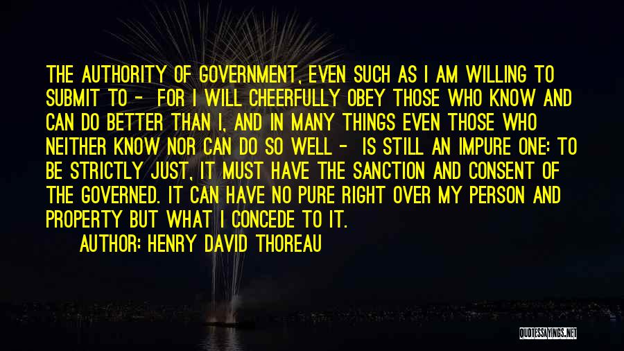 Henry David Thoreau Quotes: The Authority Of Government, Even Such As I Am Willing To Submit To - For I Will Cheerfully Obey Those