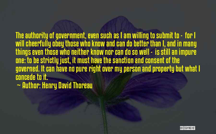 Henry David Thoreau Quotes: The Authority Of Government, Even Such As I Am Willing To Submit To - For I Will Cheerfully Obey Those