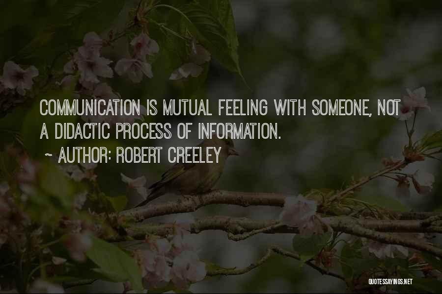 Robert Creeley Quotes: Communication Is Mutual Feeling With Someone, Not A Didactic Process Of Information.