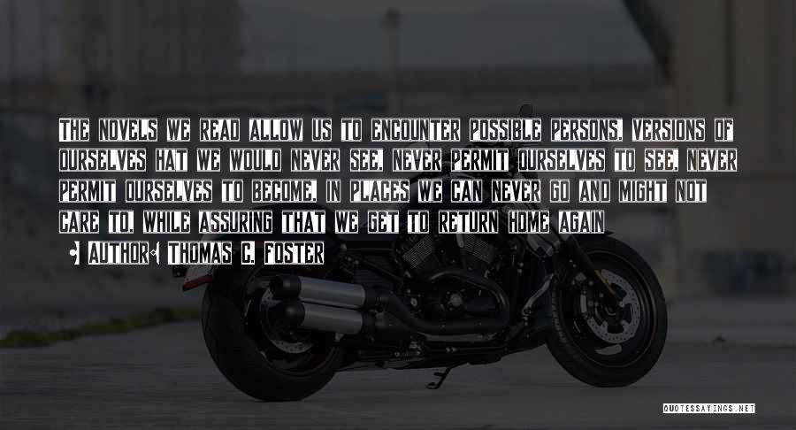 Thomas C. Foster Quotes: The Novels We Read Allow Us To Encounter Possible Persons, Versions Of Ourselves Hat We Would Never See, Never Permit