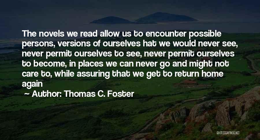 Thomas C. Foster Quotes: The Novels We Read Allow Us To Encounter Possible Persons, Versions Of Ourselves Hat We Would Never See, Never Permit