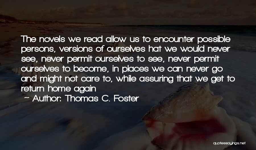 Thomas C. Foster Quotes: The Novels We Read Allow Us To Encounter Possible Persons, Versions Of Ourselves Hat We Would Never See, Never Permit