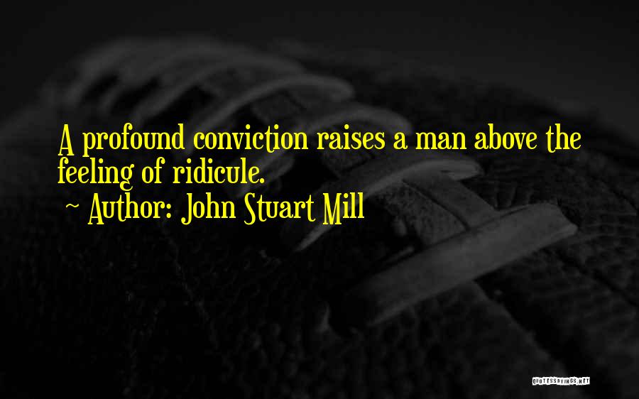 John Stuart Mill Quotes: A Profound Conviction Raises A Man Above The Feeling Of Ridicule.