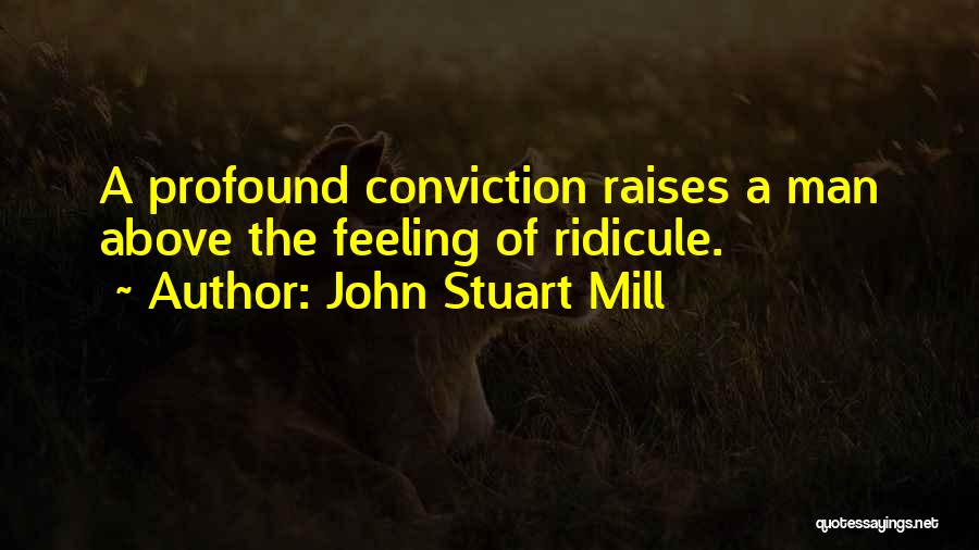 John Stuart Mill Quotes: A Profound Conviction Raises A Man Above The Feeling Of Ridicule.