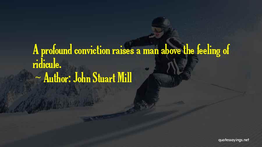 John Stuart Mill Quotes: A Profound Conviction Raises A Man Above The Feeling Of Ridicule.