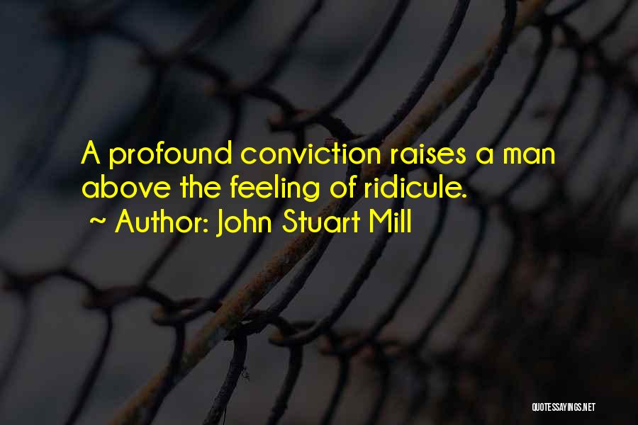 John Stuart Mill Quotes: A Profound Conviction Raises A Man Above The Feeling Of Ridicule.