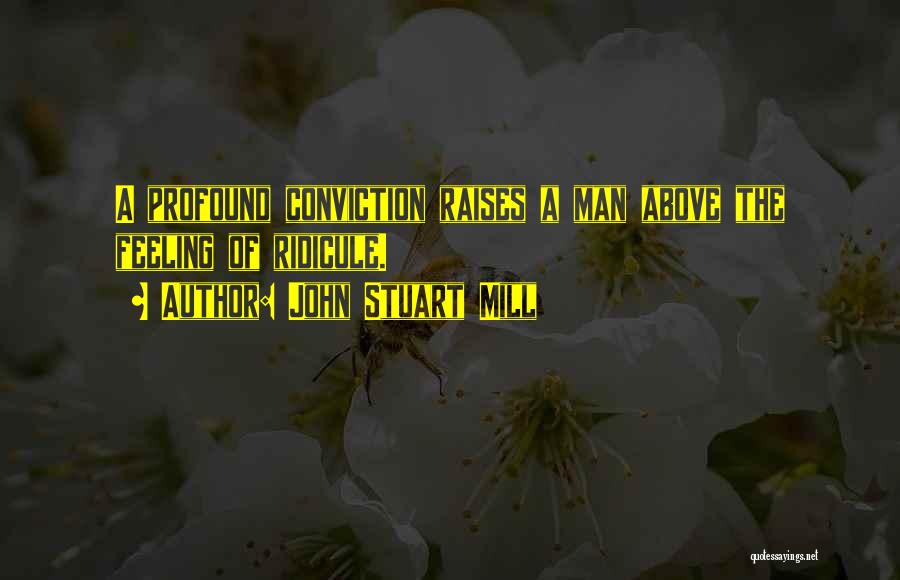 John Stuart Mill Quotes: A Profound Conviction Raises A Man Above The Feeling Of Ridicule.