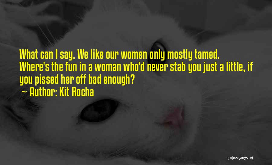 Kit Rocha Quotes: What Can I Say. We Like Our Women Only Mostly Tamed. Where's The Fun In A Woman Who'd Never Stab