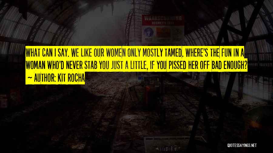 Kit Rocha Quotes: What Can I Say. We Like Our Women Only Mostly Tamed. Where's The Fun In A Woman Who'd Never Stab