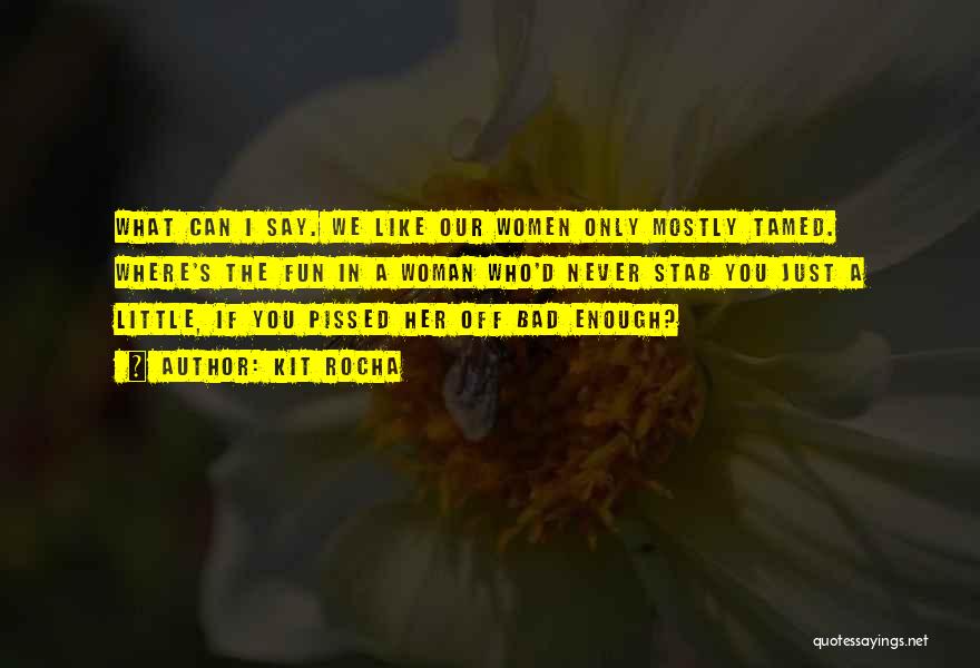 Kit Rocha Quotes: What Can I Say. We Like Our Women Only Mostly Tamed. Where's The Fun In A Woman Who'd Never Stab