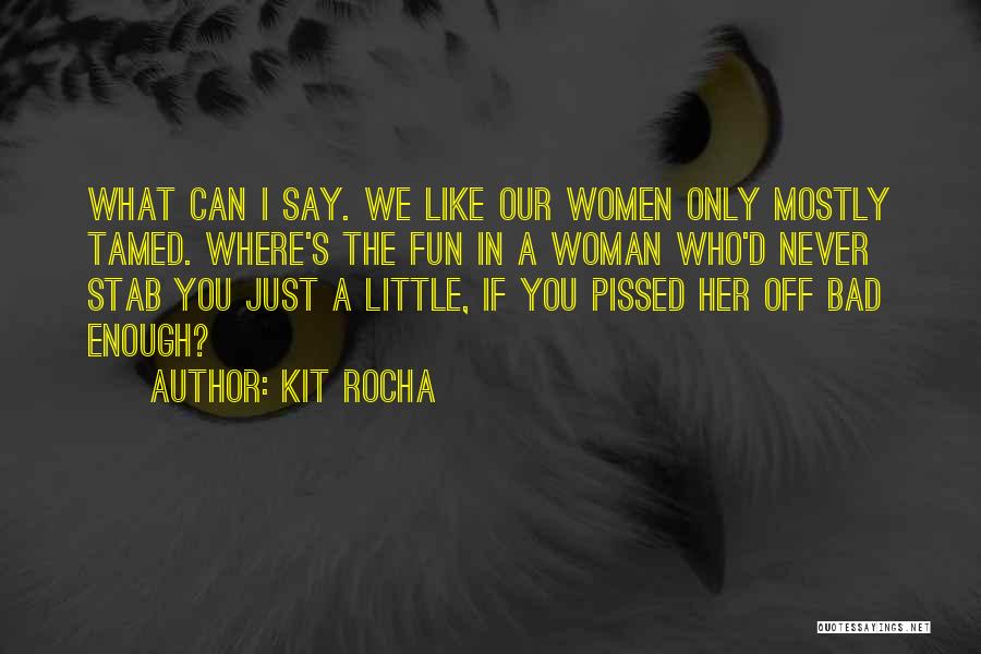 Kit Rocha Quotes: What Can I Say. We Like Our Women Only Mostly Tamed. Where's The Fun In A Woman Who'd Never Stab