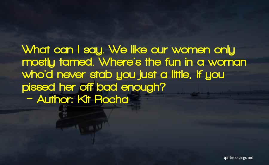 Kit Rocha Quotes: What Can I Say. We Like Our Women Only Mostly Tamed. Where's The Fun In A Woman Who'd Never Stab
