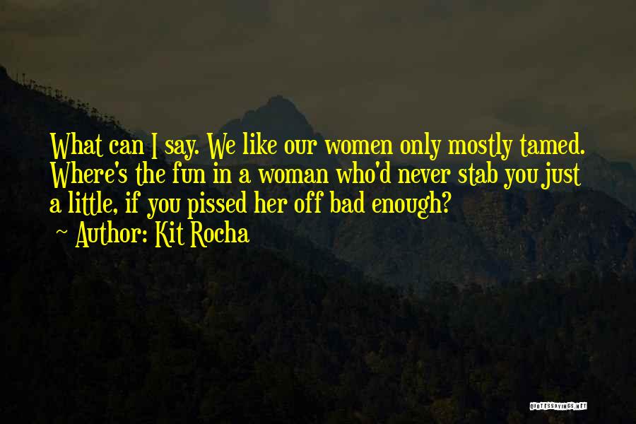 Kit Rocha Quotes: What Can I Say. We Like Our Women Only Mostly Tamed. Where's The Fun In A Woman Who'd Never Stab