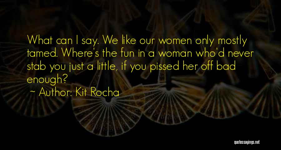 Kit Rocha Quotes: What Can I Say. We Like Our Women Only Mostly Tamed. Where's The Fun In A Woman Who'd Never Stab