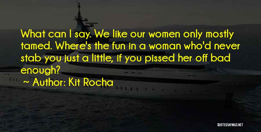 Kit Rocha Quotes: What Can I Say. We Like Our Women Only Mostly Tamed. Where's The Fun In A Woman Who'd Never Stab