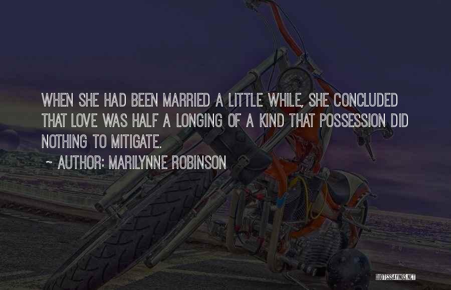 Marilynne Robinson Quotes: When She Had Been Married A Little While, She Concluded That Love Was Half A Longing Of A Kind That