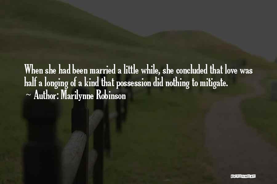 Marilynne Robinson Quotes: When She Had Been Married A Little While, She Concluded That Love Was Half A Longing Of A Kind That