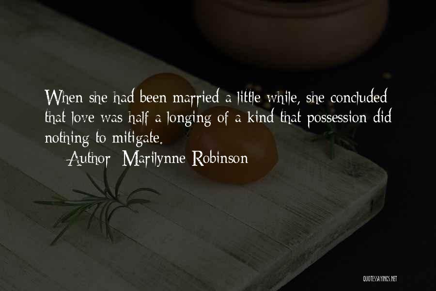 Marilynne Robinson Quotes: When She Had Been Married A Little While, She Concluded That Love Was Half A Longing Of A Kind That