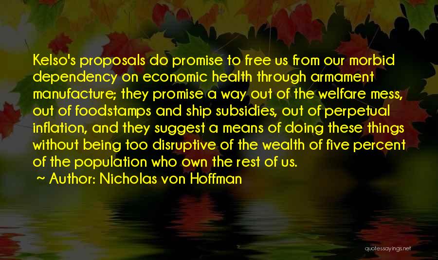 Nicholas Von Hoffman Quotes: Kelso's Proposals Do Promise To Free Us From Our Morbid Dependency On Economic Health Through Armament Manufacture; They Promise A