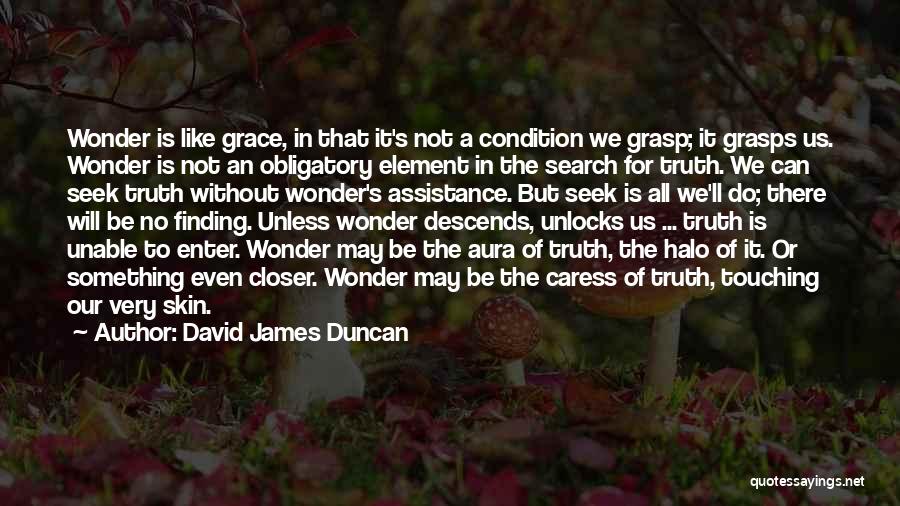 David James Duncan Quotes: Wonder Is Like Grace, In That It's Not A Condition We Grasp; It Grasps Us. Wonder Is Not An Obligatory