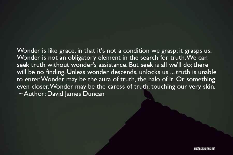 David James Duncan Quotes: Wonder Is Like Grace, In That It's Not A Condition We Grasp; It Grasps Us. Wonder Is Not An Obligatory