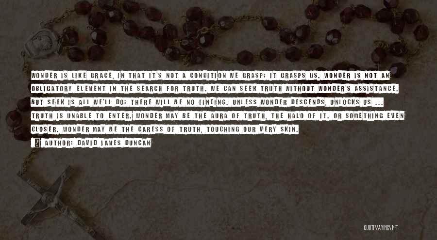 David James Duncan Quotes: Wonder Is Like Grace, In That It's Not A Condition We Grasp; It Grasps Us. Wonder Is Not An Obligatory